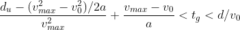 \frac{d_u-(v_{max}^{2}-v_{0}^{2})/2a}{v_{max}^{2}}+\frac{v_{max}-v_0}{a}<t_g<d/v_0