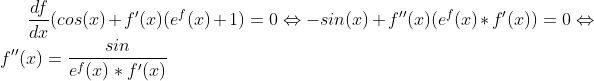 \frac{df}{dx}(cos(x)+f'(x)(e^f(x)+1)=0 \Leftrightarrow -sin(x)+f''(x)(e^f(x)*f'(x))=0 \Leftrightarrow f''(x)=\frac{sin}{e^f(x)*f'(x)}