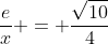 frac{e}{x} = frac{sqrt{10}}{4}