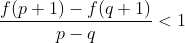 \frac{f(p+1)-f(q+1)}{p-q}< 1