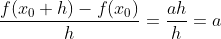 \frac{f(x_0+h)-f(x_0)}{h} = \frac{ah}{h} = a
