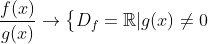 \frac{f(x)}{g(x)}\rightarrow \left\{\begin{matrix} D_f=\mathbb{R}|g(x)\neq 0 \end{matrix}\right.