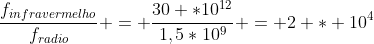 frac{f_{infravermelho}}{f_{radio}} = frac{30 *10^{12}}{1,5*10^9} = 2 * 10^4