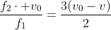 frac{f_2cdot v_0}{f_1}=frac{3(v_0-v)}{2}