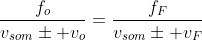 frac{f_o}{v_{som}pm v_o}=frac{f_F}{v_{som}pm v_F}