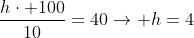 frac{hcdot 100}{10}=40
ightarrow h=4