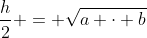 frac{h}{2} = sqrt{a cdot b}