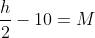 \frac{h}{2}-10 = M