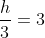frac{h}{3}=3