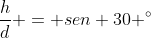 frac{h}{d} = sen 30 ^{circ}
