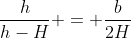 frac{h}{h-H} = frac{b}{2H}