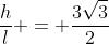frac{h}{l} = frac{3sqrt{3}}{2}