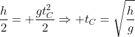 frac{h}2{}= frac{gt_C^2}{2}Rightarrow t_C=sqrt{frac{h}{g}}