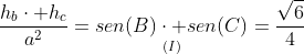 frac{h_bcdot h_c}{a^2}=underset{(I)}{sen(B)cdot sen(C)}=frac{sqrt{6}}{4}