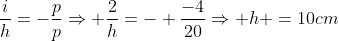 frac{i}{h}=-frac{p}{p}Rightarrow frac{2}{h}=- frac{-4}{20}Rightarrow h =10cm