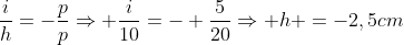 frac{i}{h}=-frac{p}{p}Rightarrow frac{i}{10}=- frac{5}{20}Rightarrow h =-2,5cm