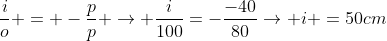frac{i}{o} = -frac{p}{p}{} ightarrow frac{i}{100}=-frac{-40}{80}ightarrow i =50cm