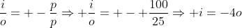 frac{i}{o}= -frac{p}{p}Rightarrow frac{i}{o}= - frac{100}{25}Rightarrow i=-4o