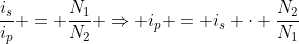 frac{i_{s}}{i_{p}} = frac{N_{1}}{N_{2}} Rightarrow i_{p} = i_{s} cdot frac{N_{2}}{N_{1}}