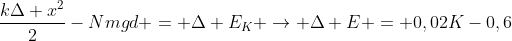 frac{kDelta x^2}{2}-Nmgd = Delta E_K 
ightarrow Delta E = 0,02K-0,6