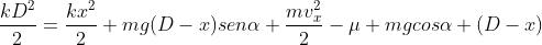 frac{kD^{2}}{2}=frac{kx^{2}}{2}+mg(D-x)senalpha+frac{mv^{2}_{x}}{2}-mu mgcosalpha (D-x)