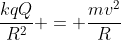 frac{kqQ}{R^2} = frac{mv^2}{R}