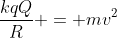 frac{kqQ}{R} = mv^2