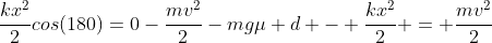 Nmu dcos(180)+frac{kx^2}{2}cos(180)=0-frac{mv^2}{2}\-mgmu d - frac{kx^2}{2} = frac{mv^2}{2}