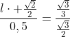 frac{lcdot frac{sqrt{2}}{2}}{0,5}=frac{frac{sqrt{3}}{3}}{frac{sqrt{3}}{2}}