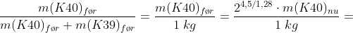 \frac{m(K40)_{f\o r}}{m(K40)_{f\o r}+m(K39)_{f\o r}}=\frac{m(K40)_{f\o r}}{1\;kg}=\frac{2^{4,5/1,28}\cdot m(K40)_{nu}}{1\;kg}=