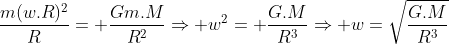 frac{m(w.R)^2}{R}= frac{Gm.M}{R^2}Rightarrow w^2= frac{G.M}{R^3}Rightarrow w=sqrt{frac{G.M}{R^3}}