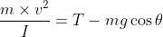 \frac{m\times v^{2}}{I} =T - mg\cos \theta