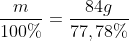 frac{m}{100\%}=frac{84g}{77,78\%}