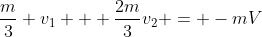 frac{m}{3} v_1 + frac{2m}{3}v_2 = -mV