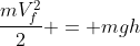 frac{mV_{f}^{2}}{2} = mgh