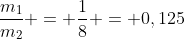 frac{m_{1}}{m_{2}} = frac{1}{8} = 0,125