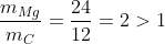 \frac{m_{Mg}}{m_{C}}=\frac{24}{12} = 2 > 1