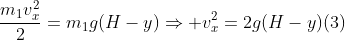 frac{m_1v_x^2}{2}=m_1g(H-y)Rightarrow v_x^2=2g(H-y)(3)