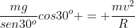 frac{mg}{sen30^o}cos30^o = frac{mv^2}{R}