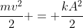 frac{mv^{2}}{2} = frac{kA^{2}}{2}