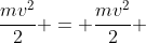 frac{mv^{2}}{2} = frac{mv^{2}}{2} + mgh