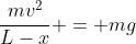 frac{mv^{2}}{L-x} = mg