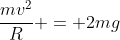frac{mv^{2}}{R} = 2mg