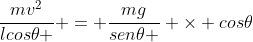 frac{mv^{2}}{lcos	heta } = frac{mg}{sen	heta } 	imes cos	heta