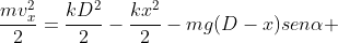 frac{mv^{2}_{x}}{2}=frac{kD^{2}}{2}-frac{kx^{2}}{2}-mg(D-x)senalpha +mu mgcosalpha (D-x)