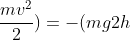 2mgh-2(mg2h+frac{mv^2}{2})=-(mg2h+frac{mv_0^2}{2})
