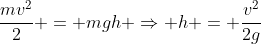frac{mv^2}{2} = mgh Rightarrow h = frac{v^2}{2g}