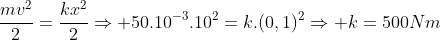 frac{mv^2}{2}=frac{kx^2}{2}Rightarrow 50.10^{-3}.10^2=k.(0,1)^2Rightarrow k=500Nm