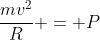 frac{mv^2}{R} = P+N