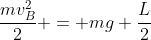 frac{mv_{B}^{2}}{2} = mg frac{L}{2}